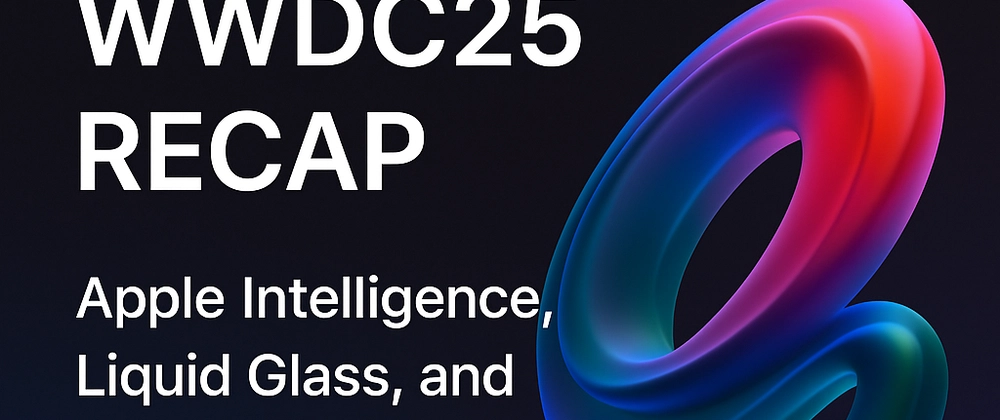Apple WWDC25: Apple Intelligence, Liquid Glass, and Next-Gen
