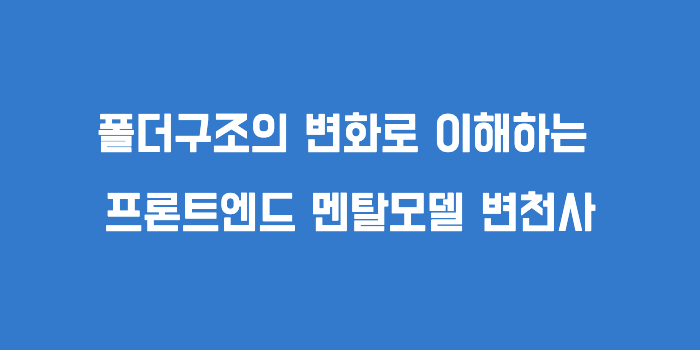 FSD로 보는 프론트엔드 멘탈모델과 폴더구조 변화