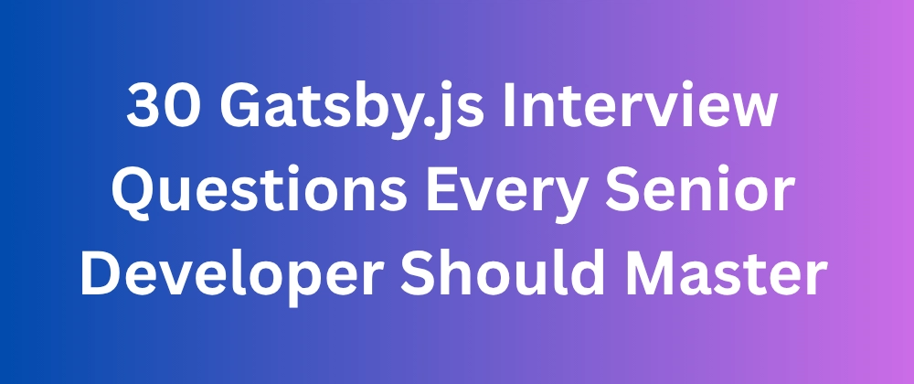 Advanced Gatsby.js Interview Questions for Developers