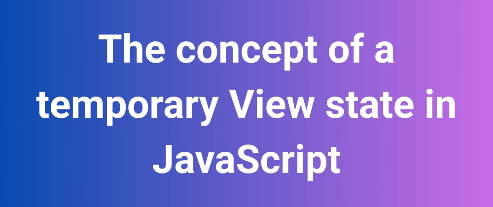 Understanding Temporary View State in JavaScript Frameworks