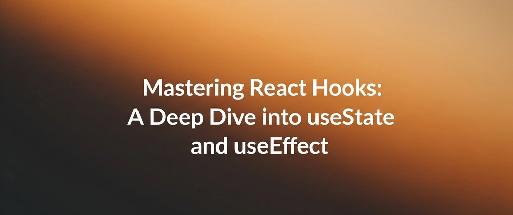 Mastering React Hooks: Deep Dive into useState and useEffect